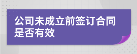 公司未成立前签订合同是否有效