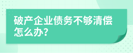 破产企业债务不够清偿怎么办？