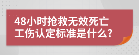 48小时抢救无效死亡工伤认定标准是什么?