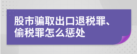 股市骗取出口退税罪、偷税罪怎么惩处