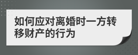 如何应对离婚时一方转移财产的行为