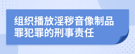 组织播放淫秽音像制品罪犯罪的刑事责任