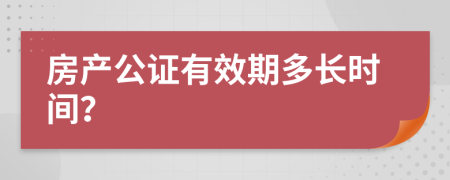 房产公证有效期多长时间？