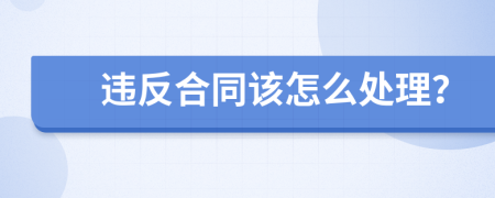 违反合同该怎么处理？