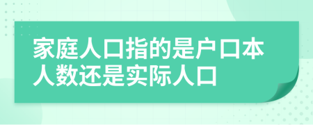 家庭人口指的是户口本人数还是实际人口