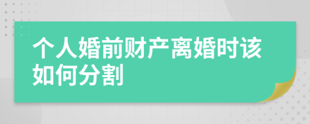 个人婚前财产离婚时该如何分割