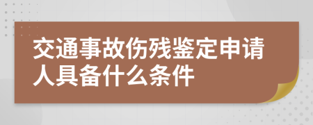 交通事故伤残鉴定申请人具备什么条件