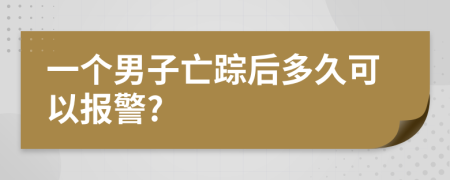 一个男子亡踪后多久可以报警?