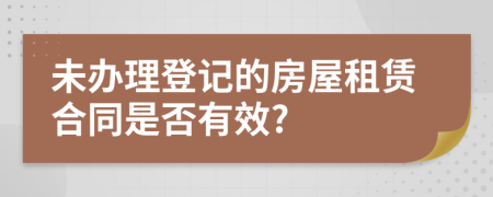 未办理登记的房屋租赁合同是否有效?