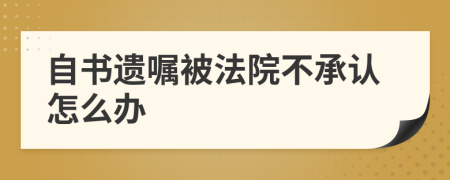 自书遗嘱被法院不承认怎么办