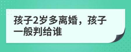 孩子2岁多离婚，孩子一般判给谁