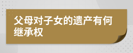 父母对子女的遗产有何继承权