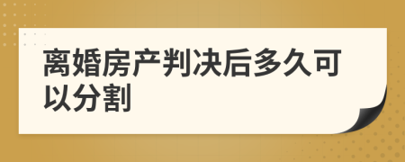 离婚房产判决后多久可以分割