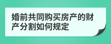 婚前共同购买房产的财产分割如何规定