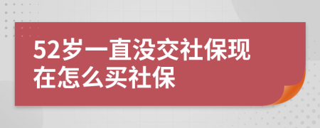 52岁一直没交社保现在怎么买社保