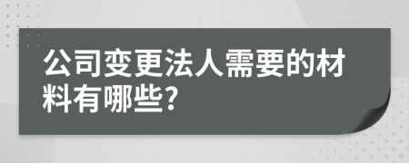 公司变更法人需要的材料有哪些?