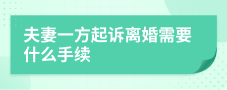 夫妻一方起诉离婚需要什么手续