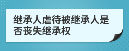 继承人虐待被继承人是否丧失继承权