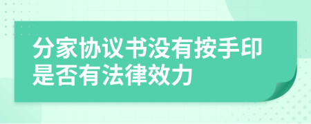 分家协议书没有按手印是否有法律效力