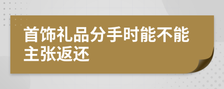 首饰礼品分手时能不能主张返还