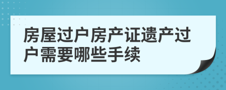 房屋过户房产证遗产过户需要哪些手续