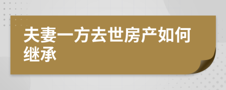 夫妻一方去世房产如何继承