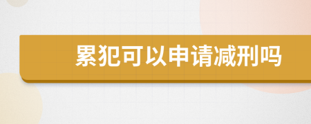 累犯可以申请减刑吗