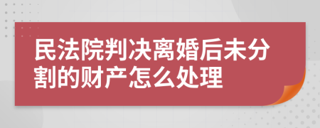 民法院判决离婚后未分割的财产怎么处理