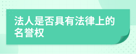 法人是否具有法律上的名誉权