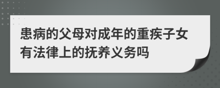 患病的父母对成年的重疾子女有法律上的抚养义务吗