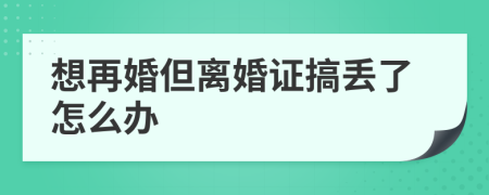 想再婚但离婚证搞丢了怎么办