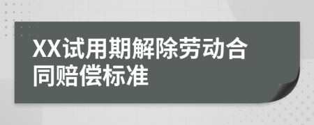 XX试用期解除劳动合同赔偿标准