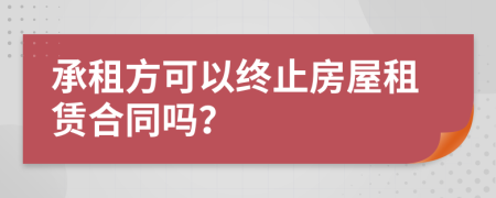 承租方可以终止房屋租赁合同吗？