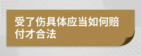 受了伤具体应当如何赔付才合法