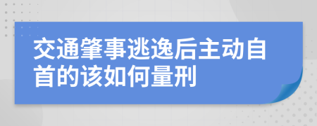 交通肇事逃逸后主动自首的该如何量刑