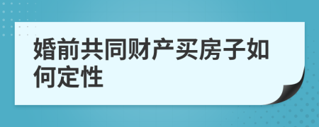 婚前共同财产买房子如何定性