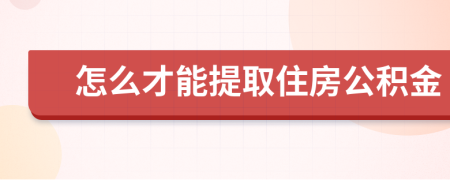 怎么才能提取住房公积金