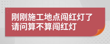 刚刚施工地点闯红灯了请问算不算闯红灯