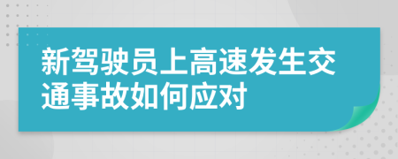 新驾驶员上高速发生交通事故如何应对