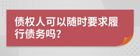 债权人可以随时要求履行债务吗？