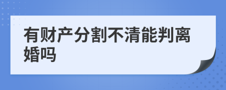 有财产分割不清能判离婚吗