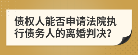 债权人能否申请法院执行债务人的离婚判决？