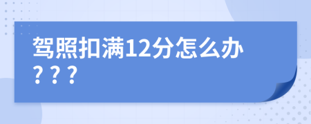 驾照扣满12分怎么办? ? ?