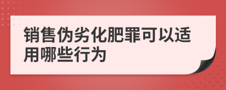 销售伪劣化肥罪可以适用哪些行为