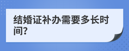 结婚证补办需要多长时间？