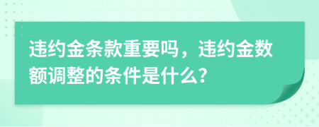 违约金条款重要吗，违约金数额调整的条件是什么？