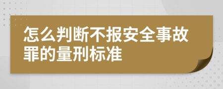 怎么判断不报安全事故罪的量刑标准