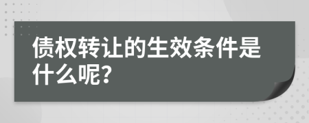 债权转让的生效条件是什么呢？