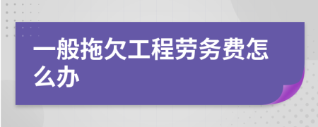 一般拖欠工程劳务费怎么办