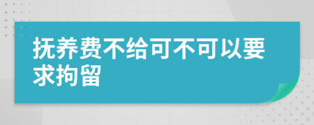 抚养费不给可不可以要求拘留